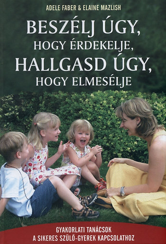 Adele Faber Elaine Mazlish - Beszlj gy, hogy rdekelje, hallgasd gy, hogy elmeslje