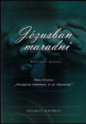 Helmut Haubeil - J�zusban maradni (J�zus Krisztus: "Maradjatok �nbennem, �s �n tibennetek.")