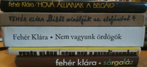 Feh�r Kl�ra - 5 db Feh�r Kl�ra: N�gy nap a paradicsomban + S�rgal�z + Nem vagyunk �rd�g�k + Hov� �lljanak a belg�k? + Mib�l csin�lj�k az elef�ntot?