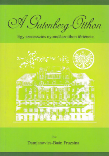 Damjanovics-Ban Fruzsina - A Gutenberg-Otthon - Egy szecesszis nyomdszotthon trtnete