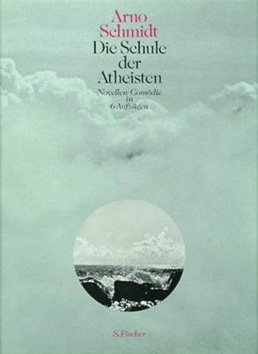 Arno Schmidt - Die Schule der Atheisten: Novellen-Comödie in 6 Aufzügen