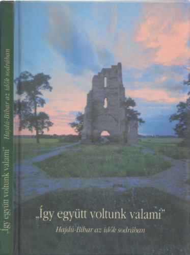 B�nyei J�zsef; B�nyei Mikl�s; Pintye Ferenc; Matolcsi Lajos; Radics K�lm�n; Sulyok G�za - "�gy egy�tt voltunk valami" (Hajd�-Bihar az id�k sodr�ban)