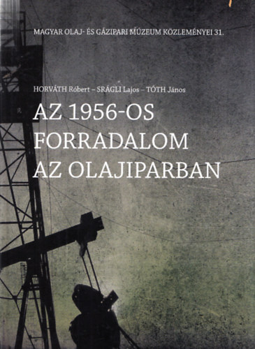 Srgli Lajos, Tth Jnos, Horvth Rbert - Az 1956-os forradalom az olajiparban