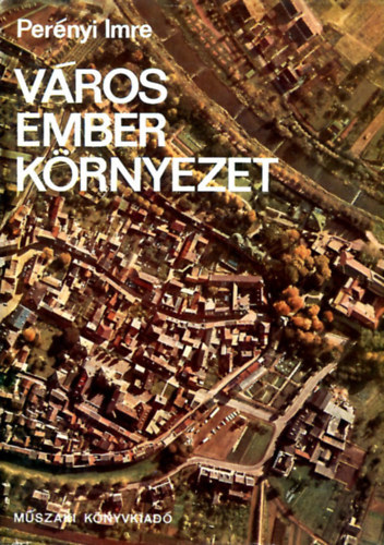 Szerző Perényi Imre Szerkesztő Pamer Nóra Lektor Dr. Mőcsényi Mihály - Város, ember, környezet - A rekreáció a városépítésben ( A probléma felvetése - A városi környezet - A lakó és munkahelyi környezet - A szabadidő és város zöldfelülete - A város megújhodása)