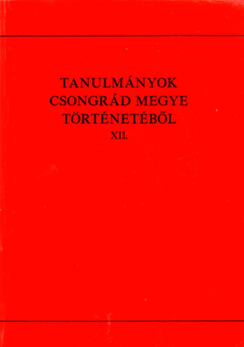 Blazovich László (szerk.) - Tanulmányok Csongrád megye történetéből XII.