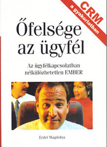 Erdei Magdolna - �fels�ge az �gyf�l (Az �gyf�lkapcsolatban n�lk�l�zhetetlen EMBER)