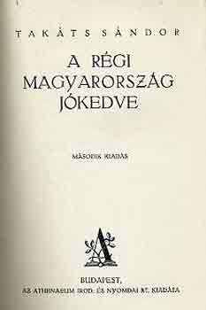 Tak�ts S�ndor - A r�gi Magyarorsz�g j�kedve
