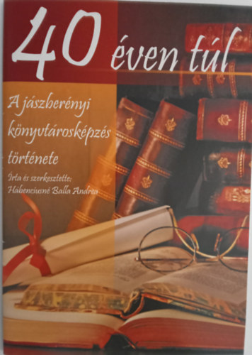 H�benciusn� Balla Andrea - 40 �ven t�l A j�szber�nyi k�nyvt�rosk�pz�s t�rt�nete (1975-2016)