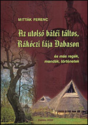 Mitták Ferenc - Az utolsó bátéi táltos, Rákóczi fája Dabason és más regék, mondák, történetek
