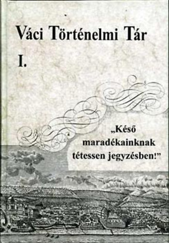 Horvth M.-Pintr - Vci trtnelmi tr I. - "Ks maradkainknak ttessen jegyzsben!" - RSOS EMLKEK VC VROS MLTJBL 1074-1990