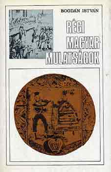 Bogd�n Istv�n - R�gi magyar mulats�gok