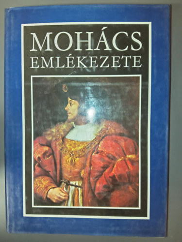 Katona Tamás (szerk.), Stoll Béla (szerk.), Szűcs Jenő (szerk.) Kiss Károly (szerk.) - Mohács emlékezete (A mohácsi csatára vonatkozó legfontosabb magyar, nyugati és török források. A csatahely régészeti feltárásának eredményei)