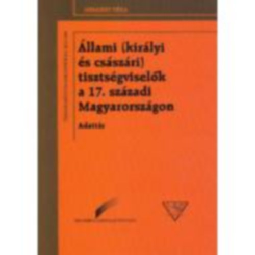 Fallenb�chl Zolt�n  (szerk.) - �llami (kir�lyi �s cs�sz�ri) tiszts�gvisel�k a 17. sz�zadi Magyar...