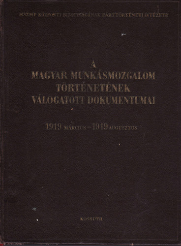 A magyar munk�smozgalom t�rt�net�nek v�logatott dokumentumai 6/A (1919 m�rcius - 1919 augusztus)