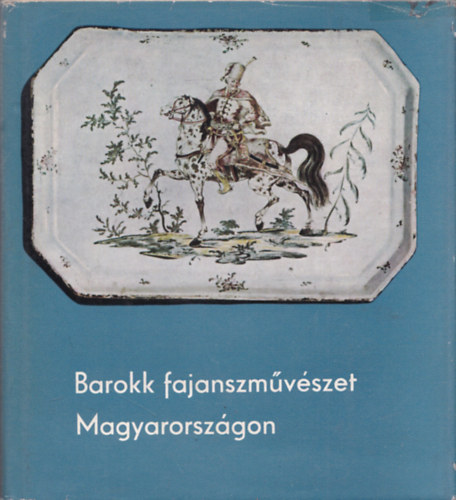 Szerk.: K�rner �va Kiss �kos - Barokk fajanszm�v�szet Magyarorsz�gon (Holics �s Tata)