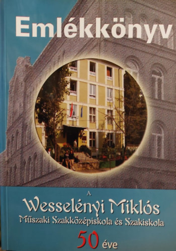 Hajs Tibor  (szerk.) - Emlkknyv - A Wesselnyi Mikls Mszaki Szakkzpiskola s Szakiskola 50 ve