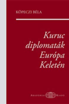 Köpeczi Béla - Kuruc diplomaták Európa Keletén