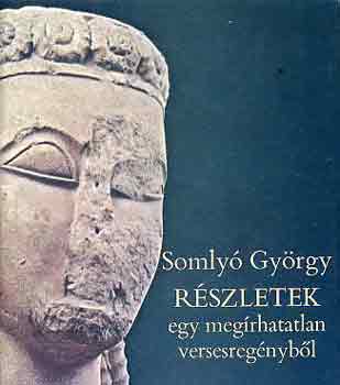 Somly� Gy�rgy - R�szletek egy meg�rhatatlan versesreg�nyb�l