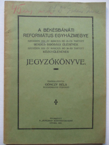 G�nczy B�la - A B�k�sb�n�ti reform�tus egyh�zmegye szegeden 1931. �v m�rcius h� 25-�n tartott rendes b�r�s�gi �l�s�nek illetve szegeden 1931-�v m�rcius h� 26-�n tartott k�zgy�l�s�nek jegyz�k�nyve