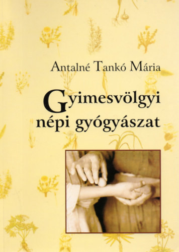Antalné Tankó Mária - Gyimesvölgyi csángó népi gyógyászat