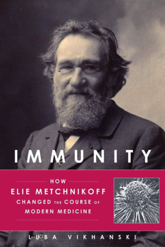 Luba Vikhanski - Immunity: How Elie Metchnikoff Changed the Course of Modern Medicine ("Immunitás: Hogyan változtatta meg Elie Metchnikoff a modern orvoslás irányvonalát" angol nyelven)
