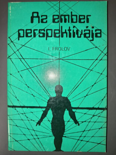 Csibra Istvn  I. Frolov (ford.) - Az ember perspektvja (Az emberi jelensg a trtnelemben / Ember s termszet ma s holnap: a tudomnyos-technikai halads hatsa / Ember s emberisg: a jv demogrfiai aspektusai / Tudomny s mvszet klcsnhatsa / A ko