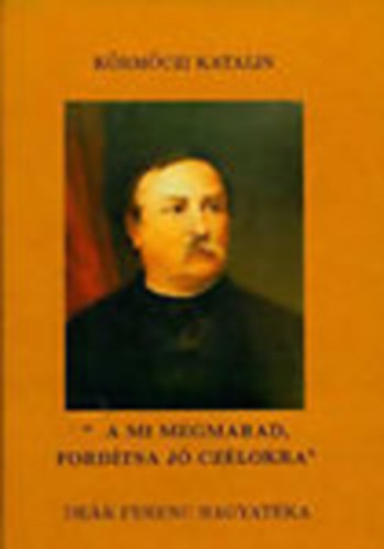 K�rm�czi Katalin - "...a mi megmarad, ford�tsa j� cz�lokra'' - De�k Ferenc hagyat�ka