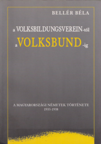 Bellr Bla - A Volksbildungsverein-tl a Volksbund-ig - A magyarorszgi nmetek trtnete 1933-1938