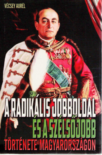 Vécsey Aurél - A radikális jobboldal és a szélsőjobb története Magyarországon