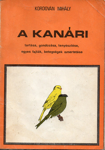 Kordován Mihály - A kanári tartása, gondozása, tenyésztése, egyes fajták, betegségek...