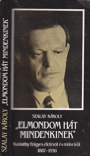 Szalay Károly - "Elmondom hát mindenkinek"- Karinthy F. életéről és műveiről