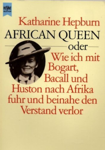 Katharine Hepburn - African Queen oder Wie ich mit Bogart, Bacall und Huston nach Afrika fuhr und beinahe den Verstand verlor