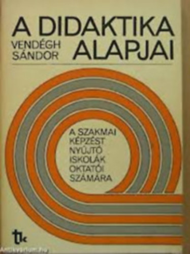 Vendgh Sndor - A didaktika alapjai. A szakmai kpzst nyjt iskolk oktati szmra