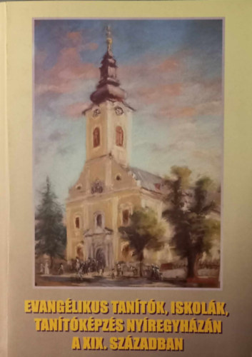 Csoma József - Evangélikus tanítók,iskolák,tanítóképzés nyíregyházán a XIX.században