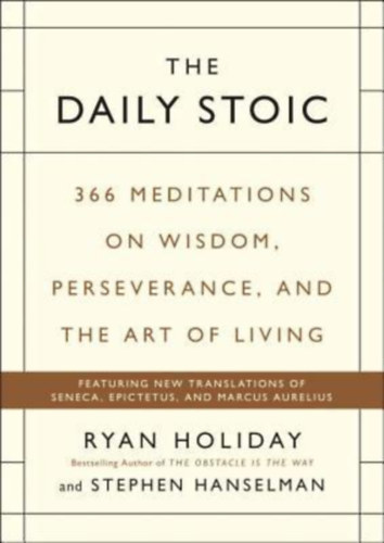 Stephen Hanselman Ryan Holiday - The Daily Stoic: 366 Meditations on Wisdom, Perseverance, and the Art of Living