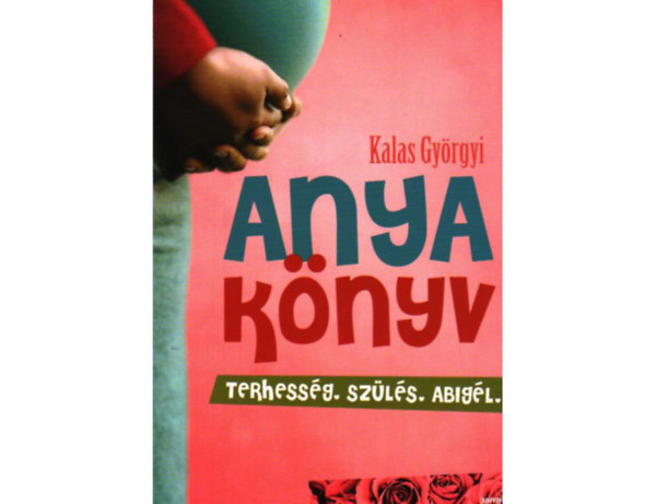 Kalas Gyrgyi - Anyaknyv (terhessg, szls, Abigl)