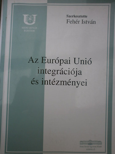 Feh�r Istv�n  (szerk.) - Az Eur�pai Uni� integr�ci�ja �s int�zm�nyei