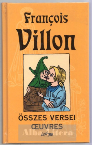 Francois Villon - Francois Villon �sszes versei - Oeuvres (K�tnyelv�)