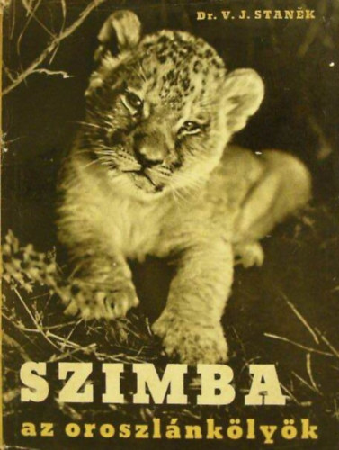 Dr. Ondrej Mrlian  V. J. Stanek (szerk.) - Szimba az oroszl�nk�ly�k - Egy oroszl�nk�ly�k vid�m �s szomor� �lm�nyei Afrika puszt�in, a cirkuszban �s az �llatkertben