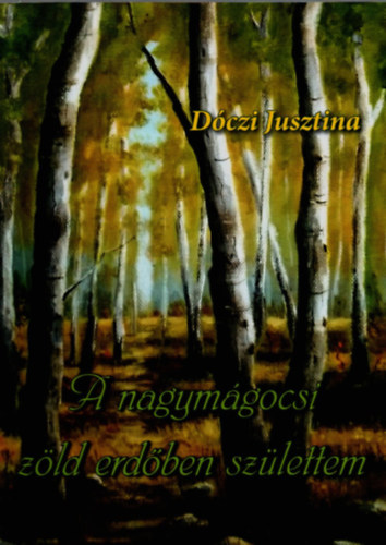 Dczi Jusztina - A nagymgocsi zld erdben szlettem.