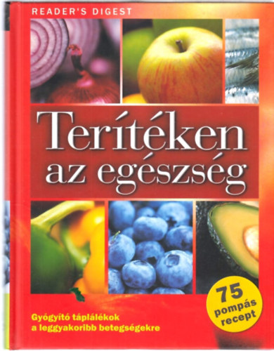 Rácz Ildikó (szerk.); Janáky István (ford.) - Terítéken az egészség - Gyógyító táplálékok a leggyakoribb betegségekre