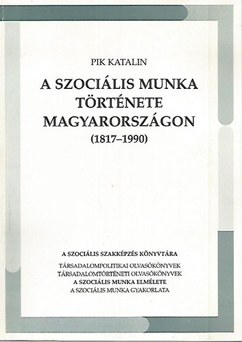 Pik Katalin - A szocilis munka trtnete Magyarorszgon (1817-1990)