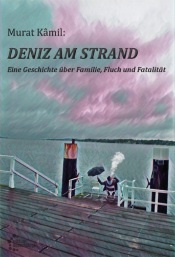 Murat Kamil - Deniz am Strand - Eine Geschichte über Familie, Fluch und Fatalität - (Deniz a tengerparton - Egy történet családról, átokról és végzetről) - német nyelvű
