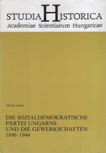 Sipos Pter - Die Sozialdemokratische Partei Ungarns und die Gewerkschaften 1890-1944