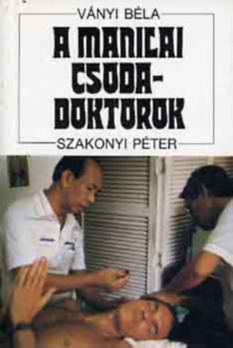 Szakonyi Péter Ványi Béla - A manilai csodadoktorok (A Fülöp-szigeteki csodadoktorok; A pszichosebészetről; A parajelenségek és a gyógyítás...)