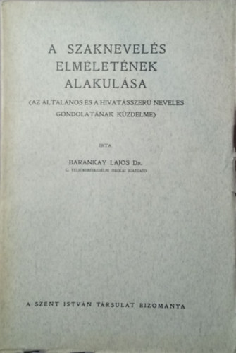 Barankay Lajos dr. - A szaknevel�s elm�let�nek alakul�sa (Az �ltal�nos �s a hivat�sszer� nevel�s gondolat�nak k�zdelme)