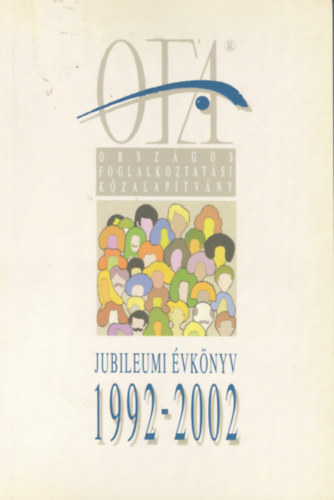 Országos Foglalkoztatási Közalapítvány Jubileumi Évkönyv 1992-2002 -Tíz év a foglalkoztatáspolitika szolgálatában