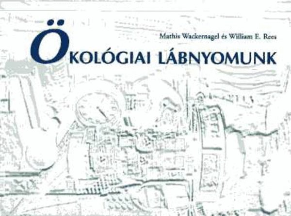 Mathis Wackernagel; WilliaM E. Rees - Ökológiai lábnyomunk- Hogyan mérsékeljük az ember hatását a Földön?