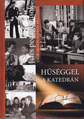 Dr. G�ncz�l K�rolyn� ; Kall�s K�rolyn� (szerk.) - H�s�ggel a katedr�n (Jeles pedag�gusok Gy�r-Moson-Sopron megy�ben 5.)