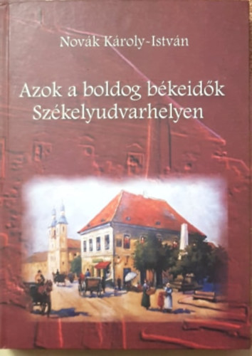 Nov�k K�roly-Istv�n - Azok a boldog b�keid�k Sz�kelyudvarhelyen